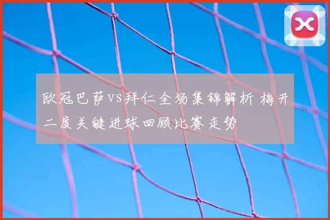 欧冠巴萨vs拜仁全场集锦解析 梅开二度关键进球回顾比赛走势