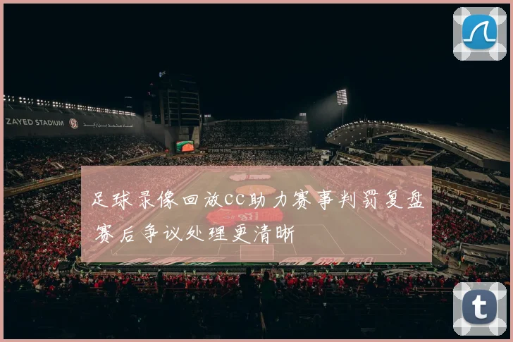 足球录像回放cc助力赛事判罚复盘 赛后争议处理更清晰