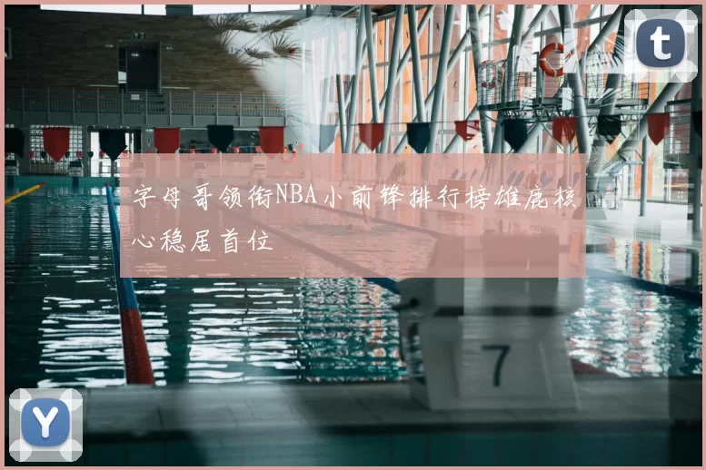 字母哥领衔NBA小前锋排行榜雄鹿核心稳居首位