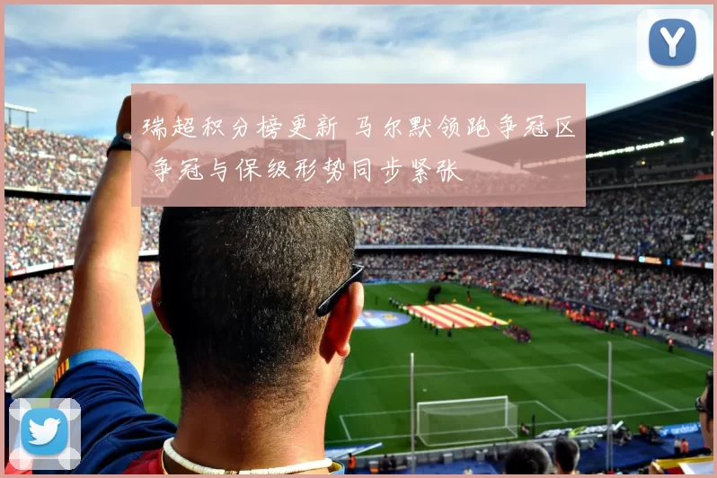 瑞超积分榜更新 马尔默领跑争冠区 争冠与保级形势同步紧张