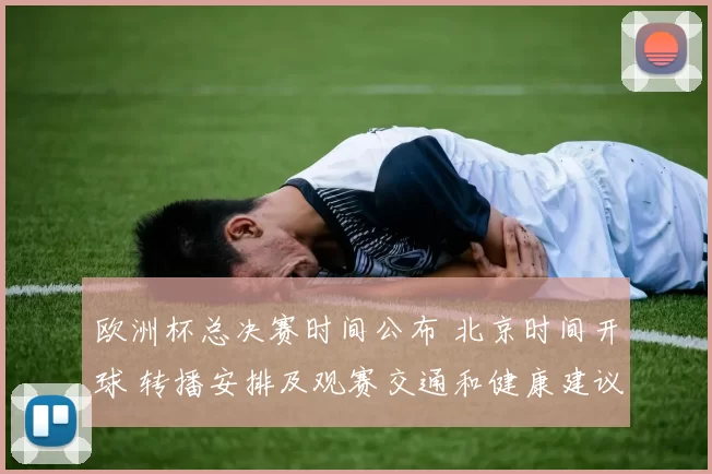 欧洲杯总决赛时间公布 北京时间开球 转播安排及观赛交通和健康建议