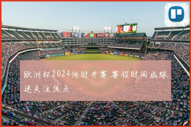 欧洲杯2024何时开赛 赛程时间成球迷关注焦点
