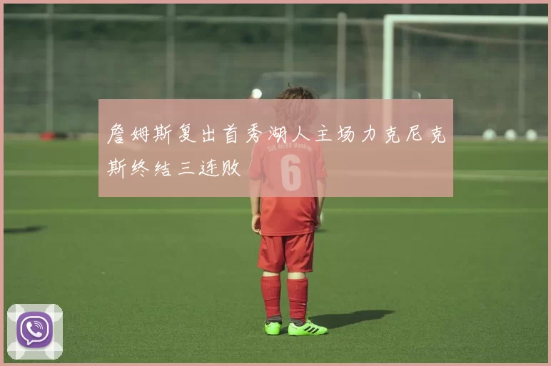 詹姆斯复出首秀湖人主场力克尼克斯终结三连败