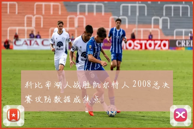 科比率湖人战胜凯尔特人 2008总决赛攻防数据成焦点