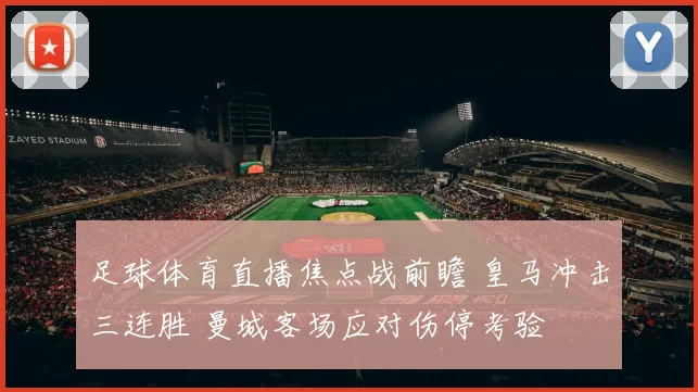 足球体育直播焦点战前瞻 皇马冲击三连胜 曼城客场应对伤停考验