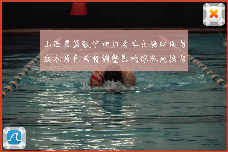 山西男篮张宁回归名单出场时间与战术角色或将调整影响球队轮换与攻防端