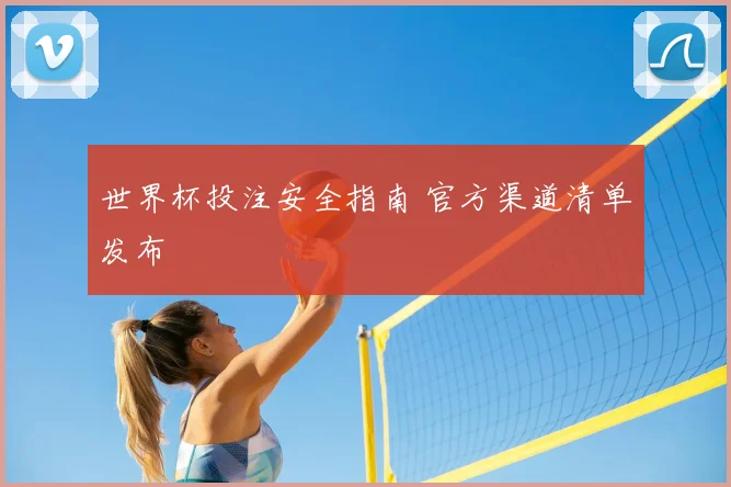 世界杯投注安全指南 官方渠道清单发布