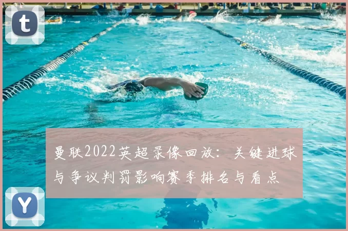 曼联2022英超录像回放：关键进球与争议判罚影响赛季排名与看点