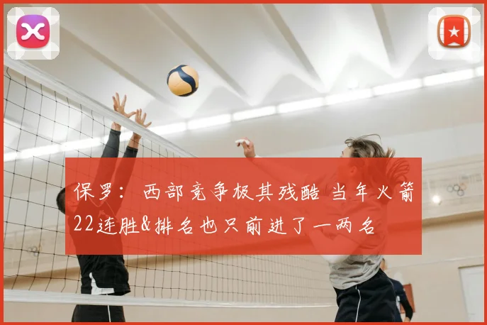 保罗：西部竞争极其残酷 当年火箭22连胜&排名也只前进了一两名