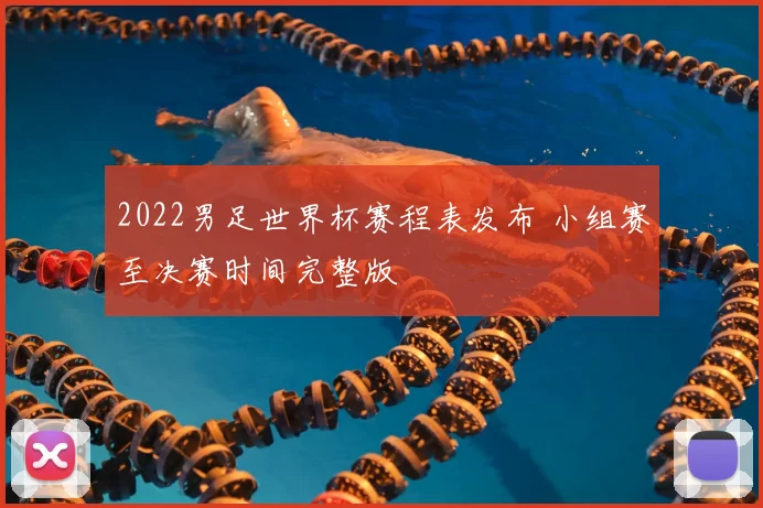 2022男足世界杯赛程表发布 小组赛至决赛时间完整版