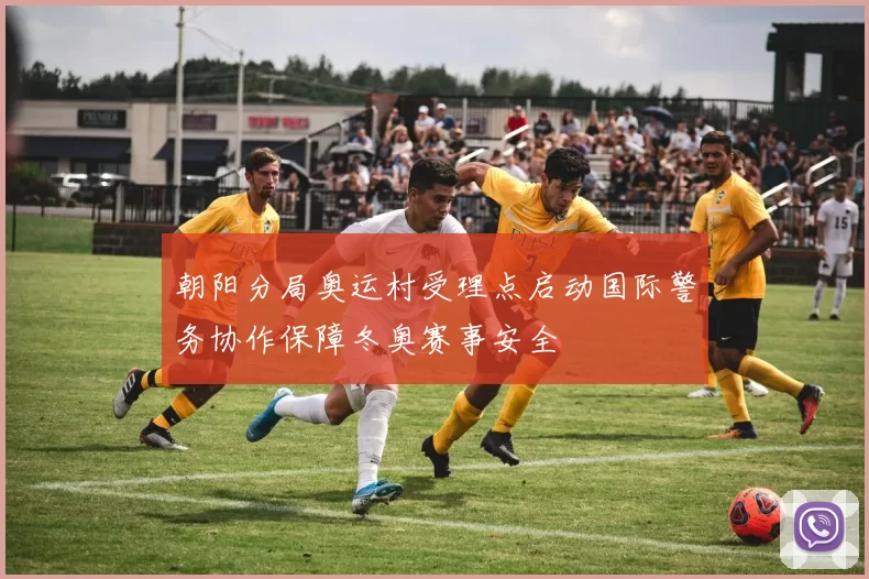 朝阳分局奥运村受理点启动国际警务协作保障冬奥赛事安全