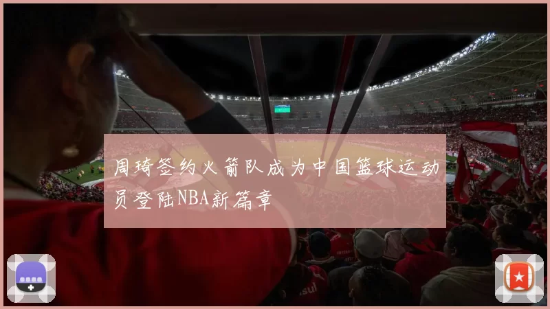 周琦签约火箭队成为中国篮球运动员登陆NBA新篇章
