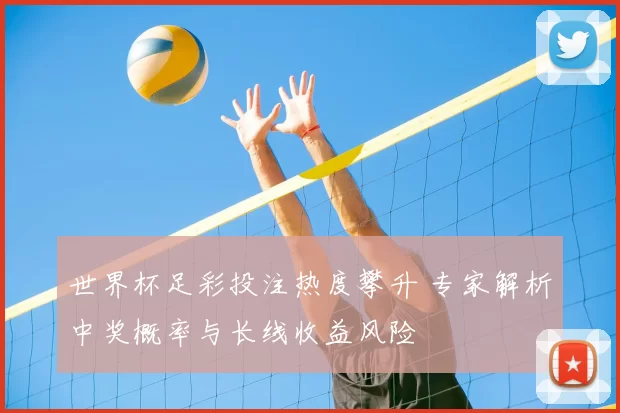 世界杯足彩投注热度攀升 专家解析中奖概率与长线收益风险