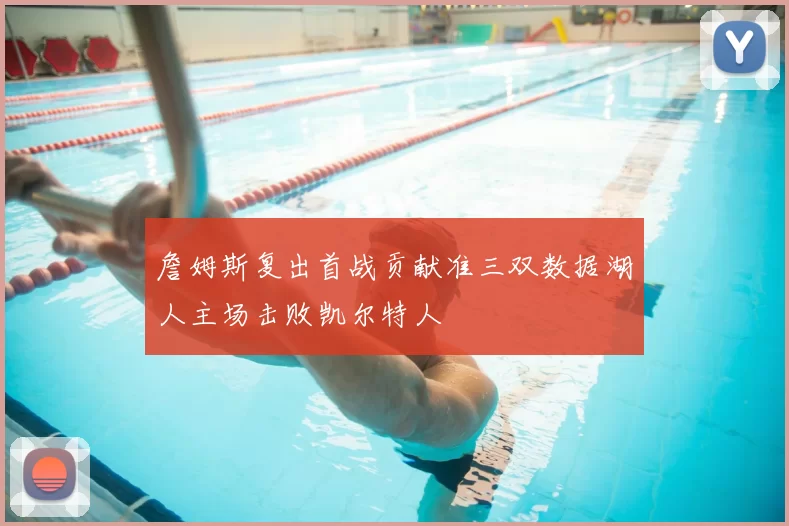 詹姆斯复出首战贡献准三双数据湖人主场击败凯尔特人