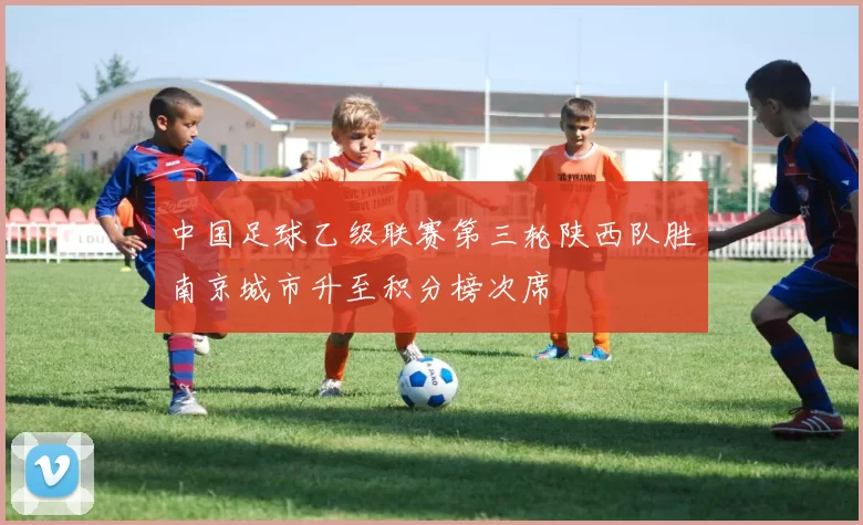 中国足球乙级联赛第三轮陕西队胜南京城市升至积分榜次席