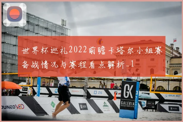 世界杯巡礼2022前瞻卡塔尔小组赛备战情况与赛程看点解析_1