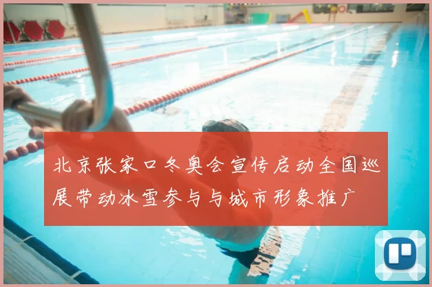 北京张家口冬奥会宣传启动全国巡展带动冰雪参与与城市形象推广