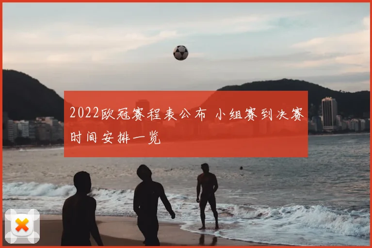 2022欧冠赛程表公布 小组赛到决赛时间安排一览