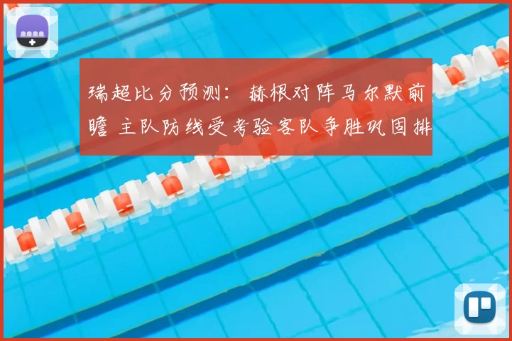 瑞超比分预测：赫根对阵马尔默前瞻 主队防线受考验客队争胜巩固排名