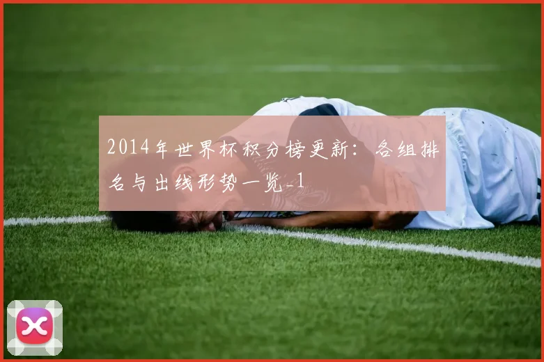 2014年世界杯积分榜更新:各组排名与出线形势一览_1