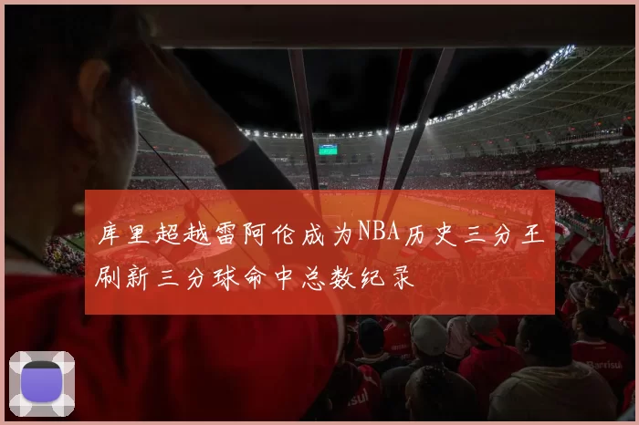 库里超越雷阿伦成为NBA历史三分王刷新三分球命中总数纪录