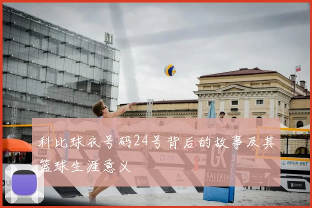 科比球衣号码24号背后的故事及其篮球生涯意义
