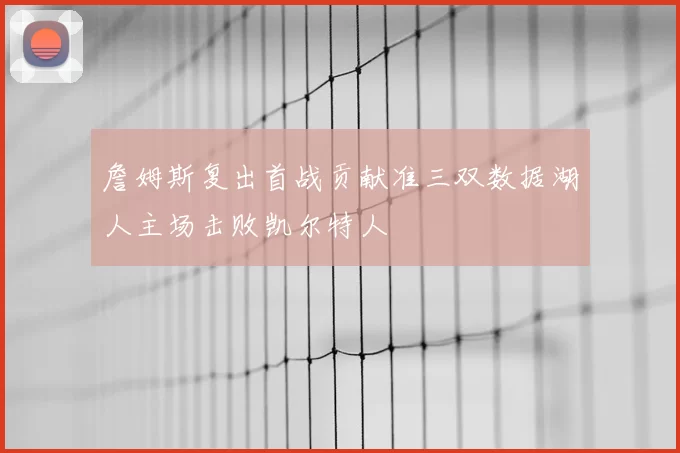 詹姆斯复出首战贡献准三双数据湖人主场击败凯尔特人