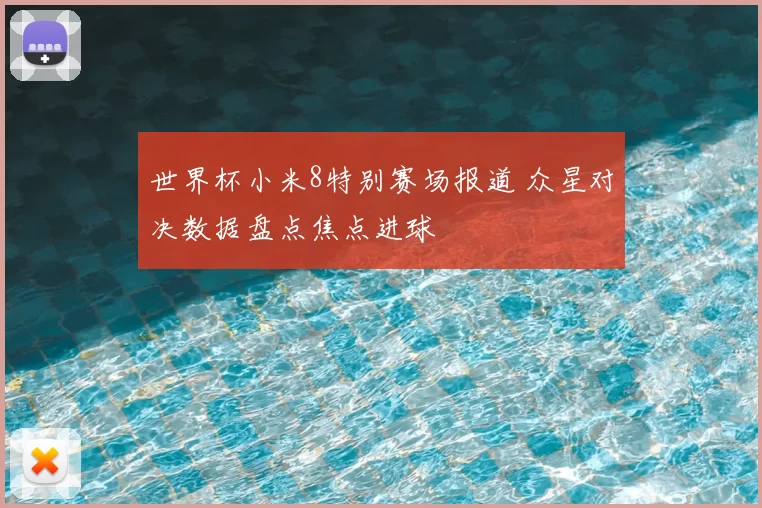 世界杯小米8特别赛场报道 众星对决数据盘点焦点进球