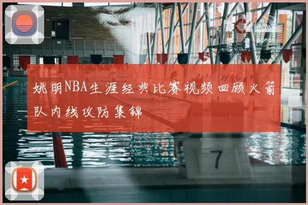 姚明NBA生涯经典比赛视频回顾火箭队内线攻防集锦