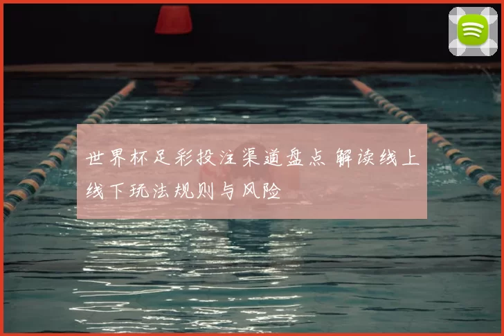 世界杯足彩投注渠道盘点 解读线上线下玩法规则与风险