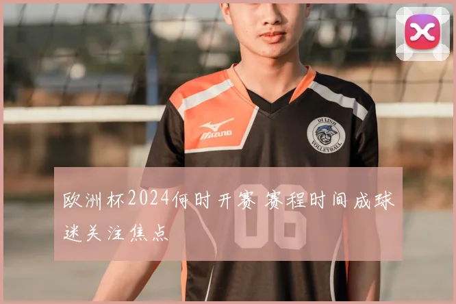 欧洲杯2024何时开赛 赛程时间成球迷关注焦点