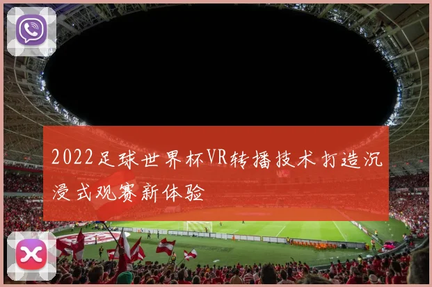 2022足球世界杯VR转播技术打造沉浸式观赛新体验
