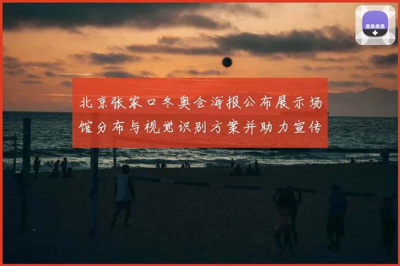 北京张家口冬奥会海报公布展示场馆分布与视觉识别方案并助力宣传