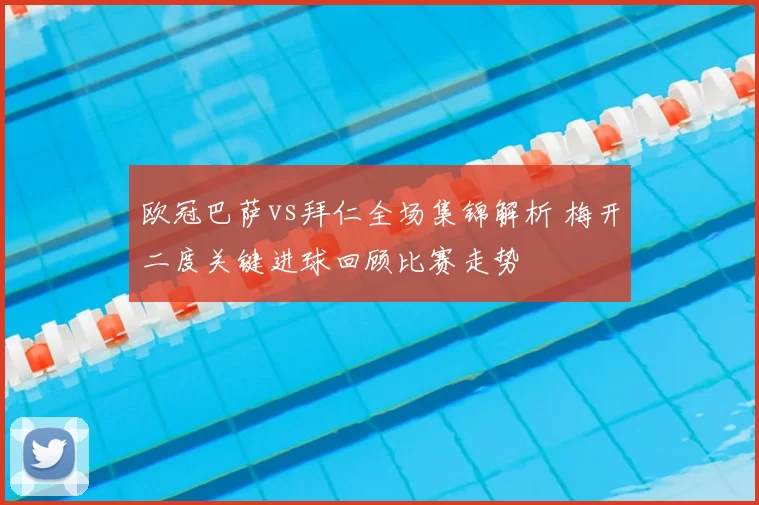 欧冠巴萨vs拜仁全场集锦解析 梅开二度关键进球回顾比赛走势