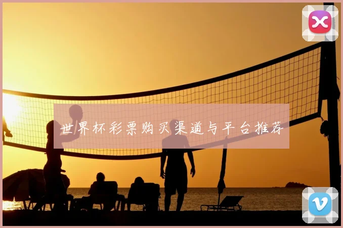世界杯彩票购买渠道与平台推荐