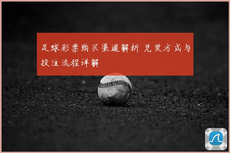 足球彩票购买渠道解析 兑奖方式与投注流程详解