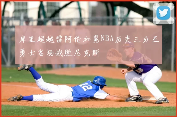 库里超越雷阿伦加冕NBA历史三分王勇士客场战胜尼克斯