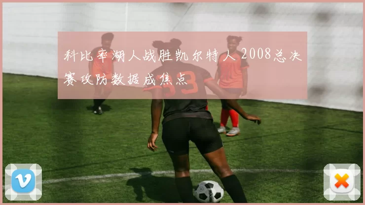 科比率湖人战胜凯尔特人 2008总决赛攻防数据成焦点