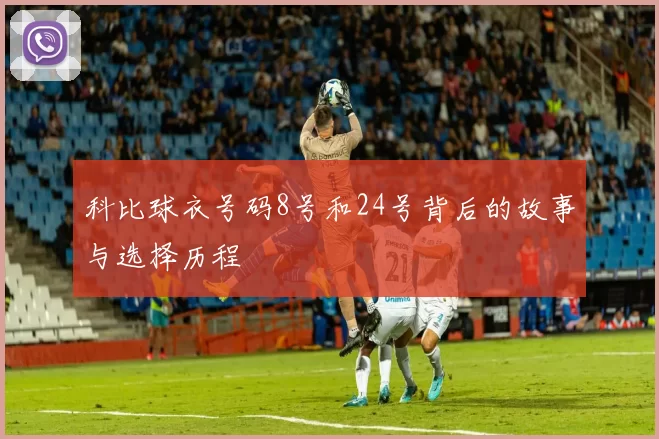 科比球衣号码8号和24号背后的故事与选择历程