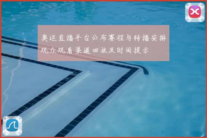 奥运直播平台公布赛程与转播安排观众观看渠道回放及时间提示