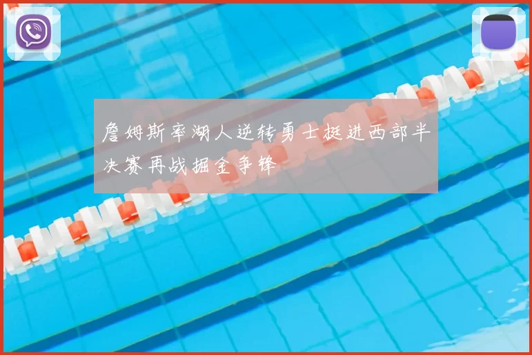 詹姆斯率湖人逆转勇士挺进西部半决赛再战掘金争锋