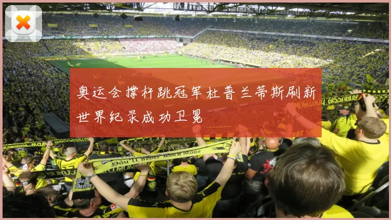 奥运会撑杆跳冠军杜普兰蒂斯刷新世界纪录成功卫冕